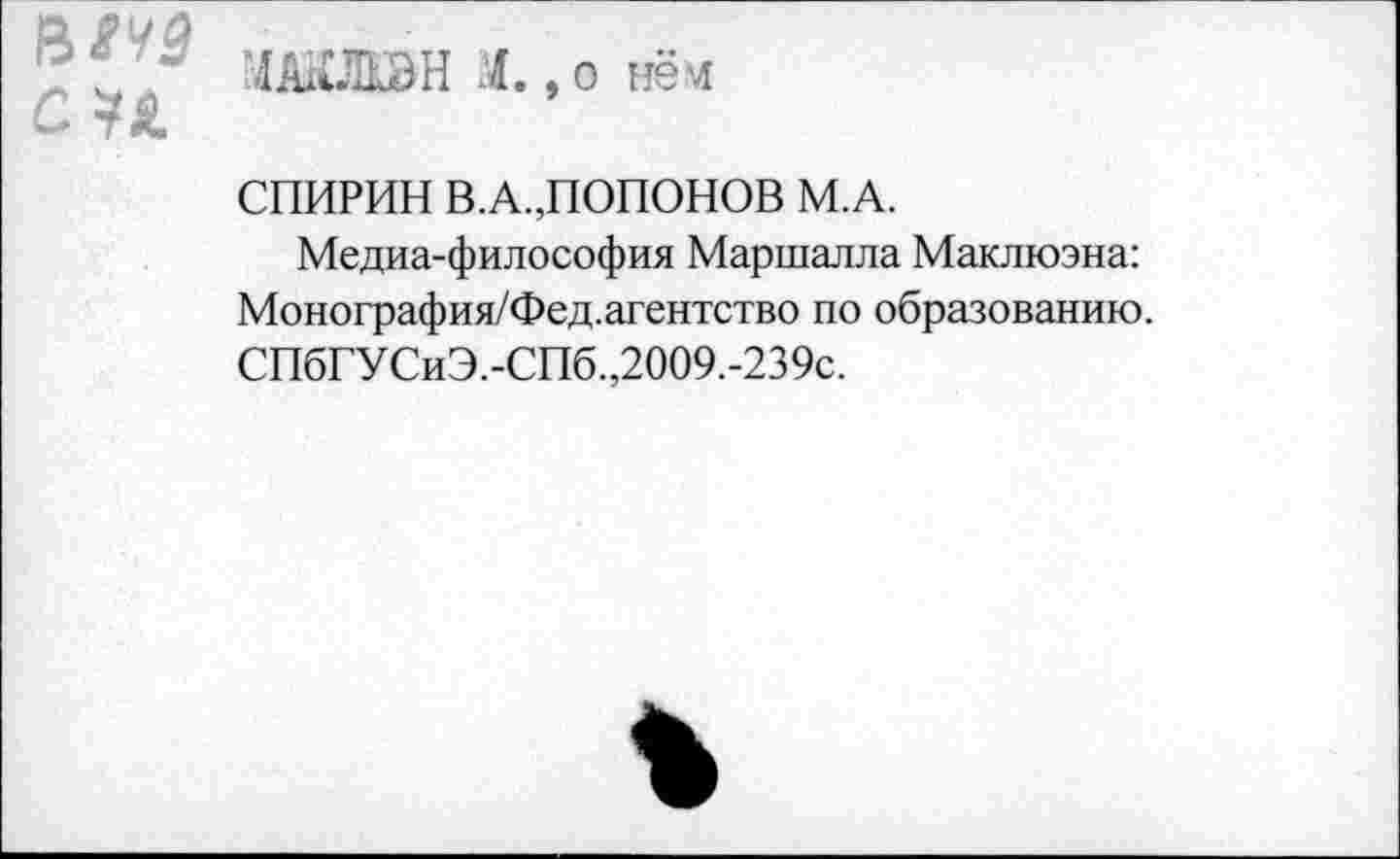 ﻿
ЛАЛЖВН Л., о нём
СПИРИН В.А.,ПОПОНОВ М.А.
Медиа-философия Маршалла Маклюэна: Монография/Фед.агентство по образованию. СПбГУСиЭ.-СПб.,2009.-239с.
%